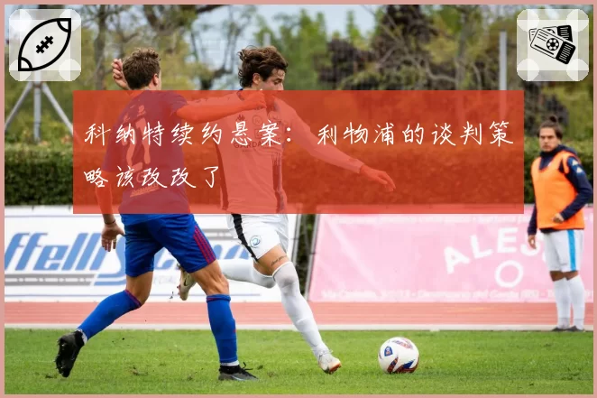 科纳特续约悬案：利物浦的谈判策略该改改了