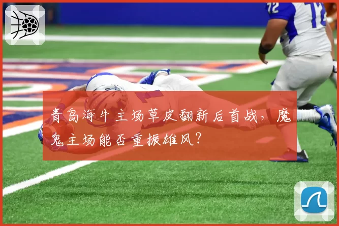 青岛海牛主场草皮翻新后首战，魔鬼主场能否重振雄风？