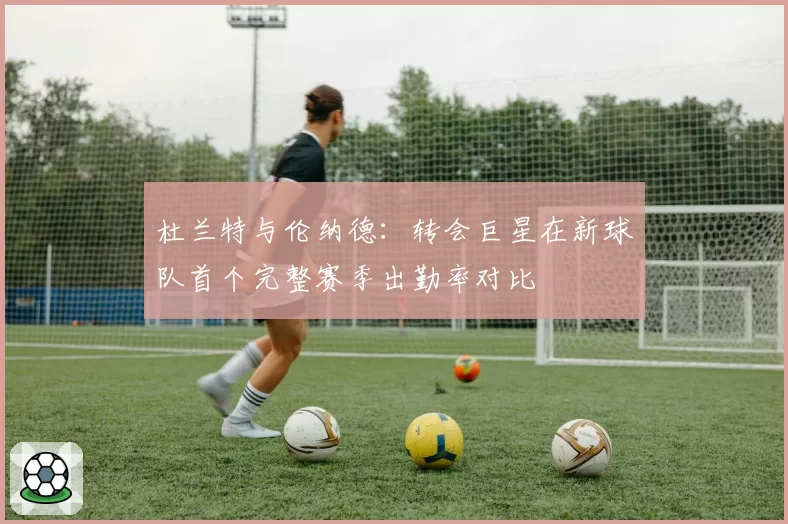 杜兰特与伦纳德：转会巨星在新球队首个完整赛季出勤率对比