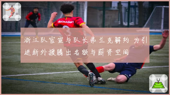 浙江队官宣与队长弗兰克解约 为引进新外援腾出名额与薪资空间