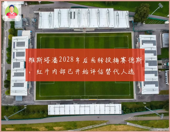 维斯塔潘2028年后或转投梅赛德斯,红牛内部已开始评估替代人选