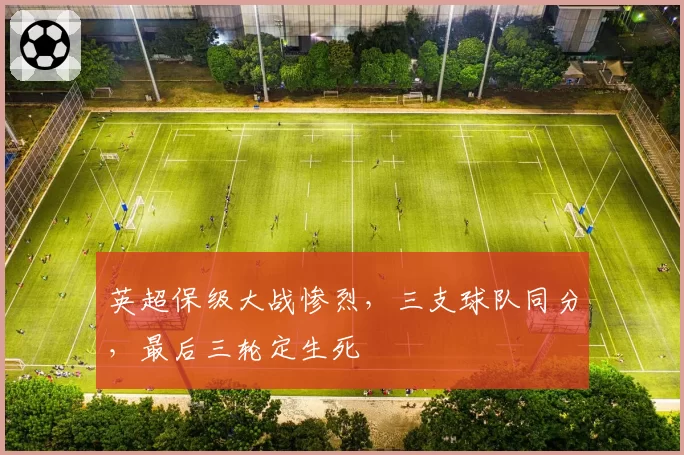 英超保级大战惨烈,三支球队同分,最后三轮定生死