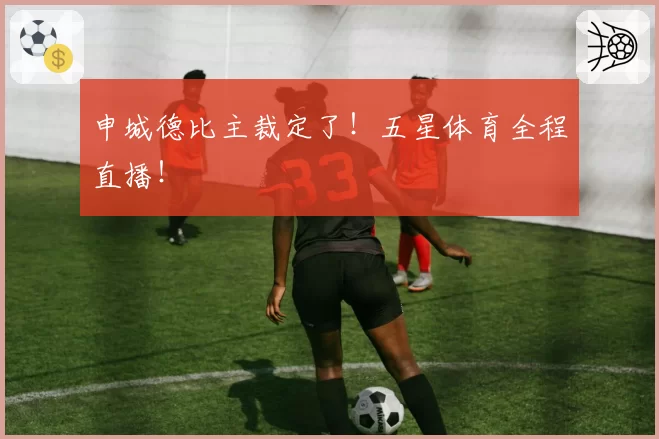 申城德比主裁定了!五星体育全程直播!