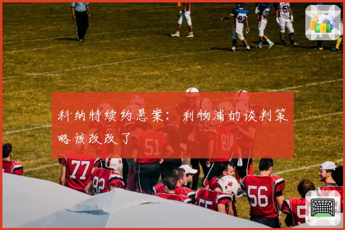 科纳特续约悬案：利物浦的谈判策略该改改了