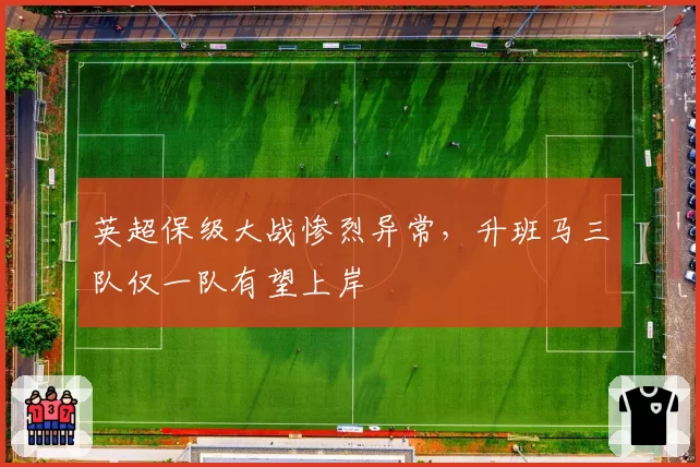 英超保级大战惨烈异常,升班马三队仅一队有望上岸