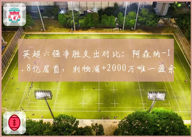 英超六强净胜支出对比：阿森纳-1.8亿居首，利物浦+2000万唯一盈余