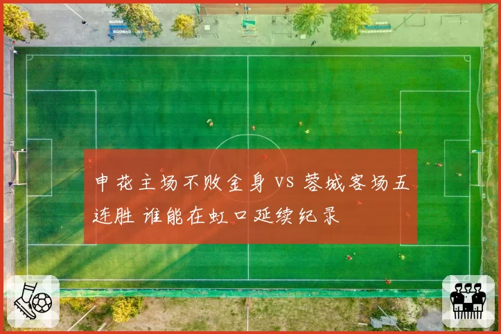 申花主场不败金身 vs 蓉城客场五连胜 谁能在虹口延续纪录