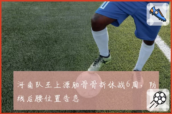 河南队王上源肋骨骨折休战6周，防线后腰位置告急