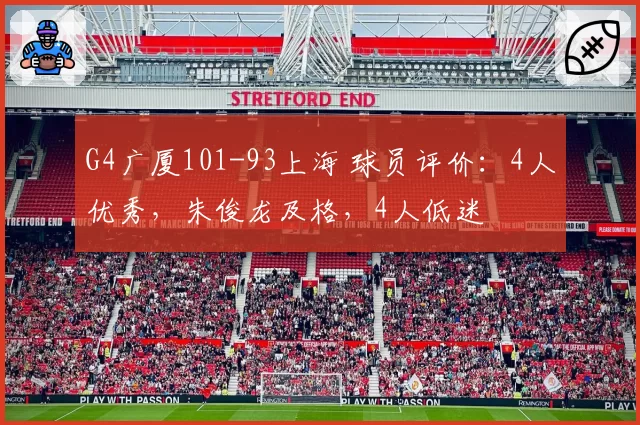 G4广厦101-93上海 球员评价：4人优秀，朱俊龙及格，4人低迷