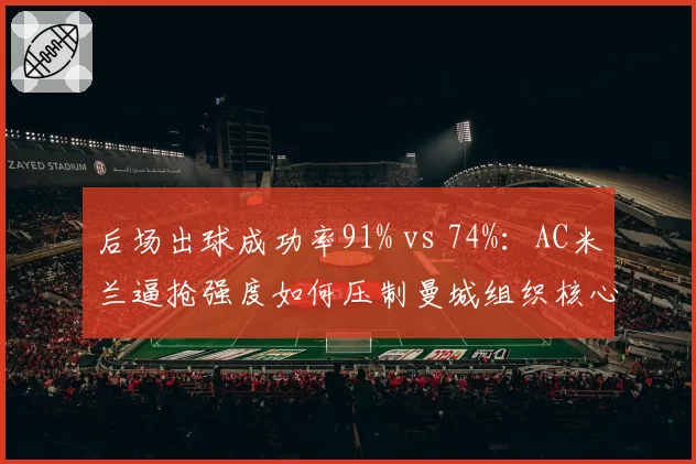 后场出球成功率91% vs 74%：AC米兰逼抢强度如何压制曼城组织核心