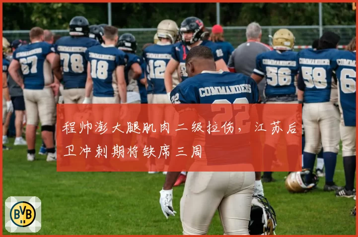 程帅澎大腿肌肉二级拉伤,江苏后卫冲刺期将缺席三周