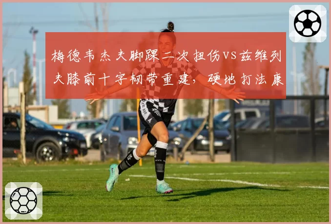 梅德韦杰夫脚踝二次扭伤vs兹维列夫膝前十字韧带重建,硬地打法康复对比