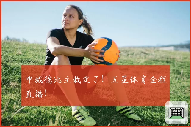 申城德比主裁定了!五星体育全程直播!