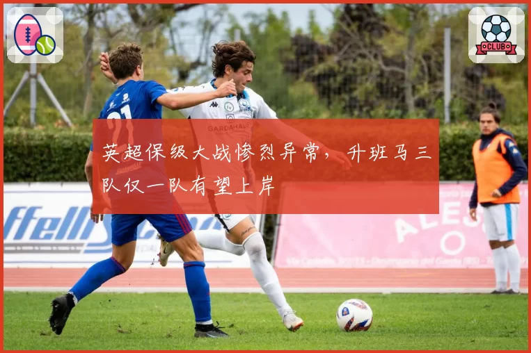 英超保级大战惨烈异常,升班马三队仅一队有望上岸