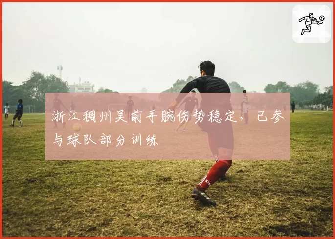 浙江稠州吴前手腕伤势稳定,已参与球队部分训练