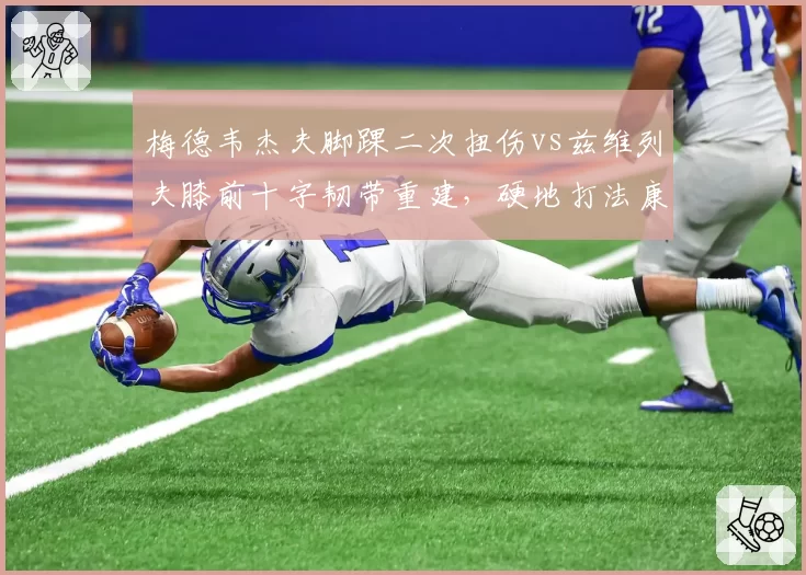 梅德韦杰夫脚踝二次扭伤vs兹维列夫膝前十字韧带重建,硬地打法康复对比