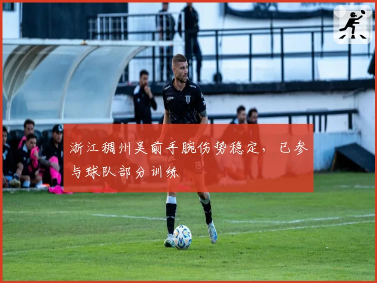 浙江稠州吴前手腕伤势稳定,已参与球队部分训练